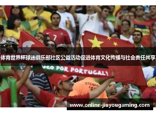 体育世界杯球迷俱乐部社区公益活动促进体育文化传播与社会责任共享