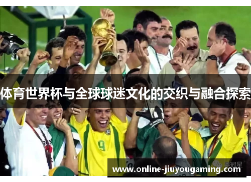 体育世界杯与全球球迷文化的交织与融合探索