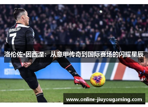 洛伦佐·因西涅：从意甲传奇到国际赛场的闪耀星辰