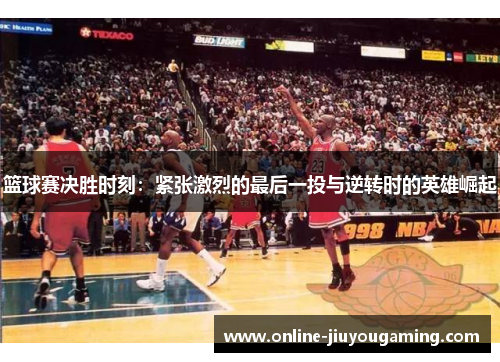 篮球赛决胜时刻：紧张激烈的最后一投与逆转时的英雄崛起