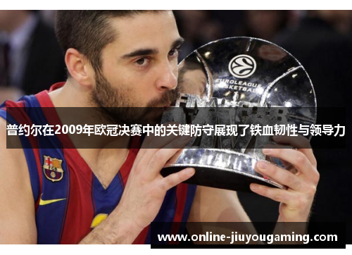 普约尔在2009年欧冠决赛中的关键防守展现了铁血韧性与领导力