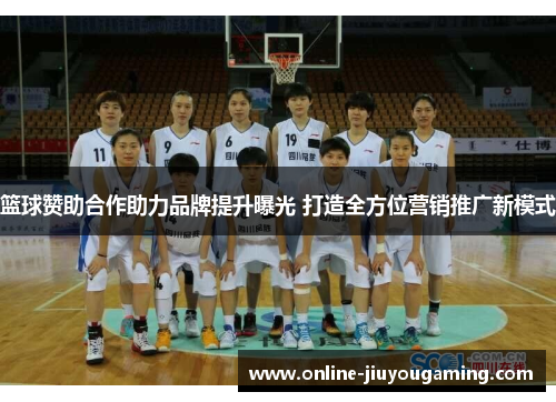 篮球赞助合作助力品牌提升曝光 打造全方位营销推广新模式