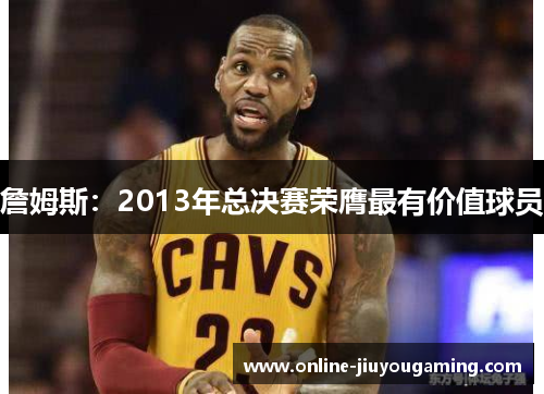 詹姆斯：2013年总决赛荣膺最有价值球员