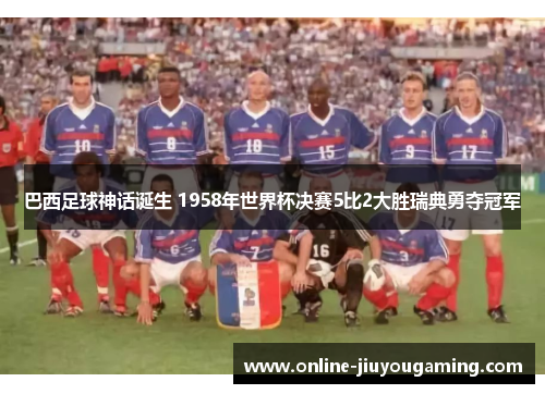 巴西足球神话诞生 1958年世界杯决赛5比2大胜瑞典勇夺冠军