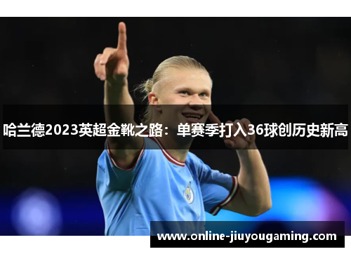 哈兰德2023英超金靴之路：单赛季打入36球创历史新高
