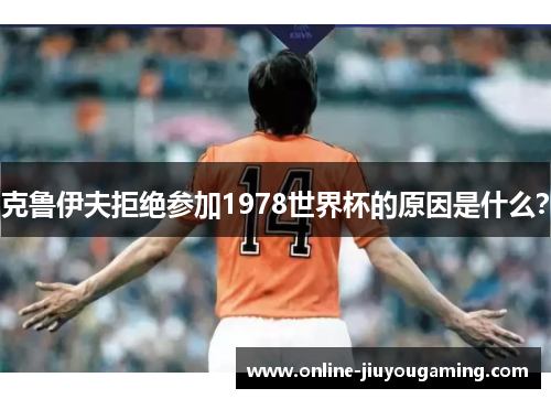 克鲁伊夫拒绝参加1978世界杯的原因是什么？