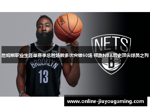 詹姆斯职业生涯单赛季总胜场数多次突破60场 领跑NBA历史顶尖球员之列