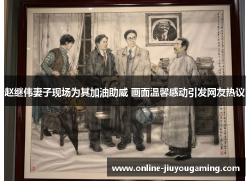 赵继伟妻子现场为其加油助威 画面温馨感动引发网友热议