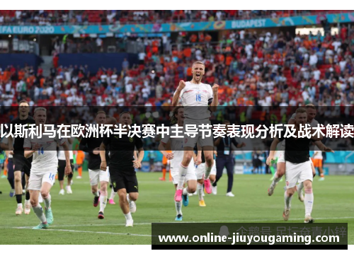 以斯利马在欧洲杯半决赛中主导节奏表现分析及战术解读
