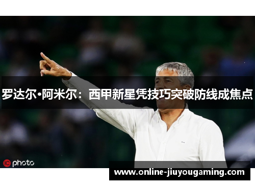 罗达尔·阿米尔：西甲新星凭技巧突破防线成焦点