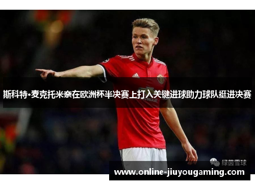 斯科特·麦克托米奈在欧洲杯半决赛上打入关键进球助力球队挺进决赛