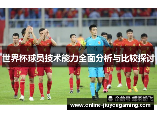 世界杯球员技术能力全面分析与比较探讨
