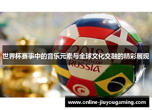 世界杯赛事中的音乐元素与全球文化交融的精彩展现