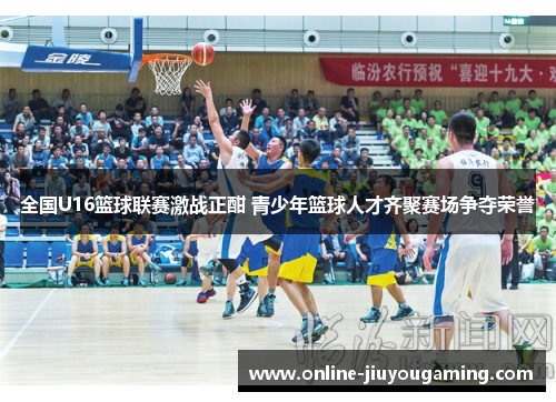 全国U16篮球联赛激战正酣 青少年篮球人才齐聚赛场争夺荣誉