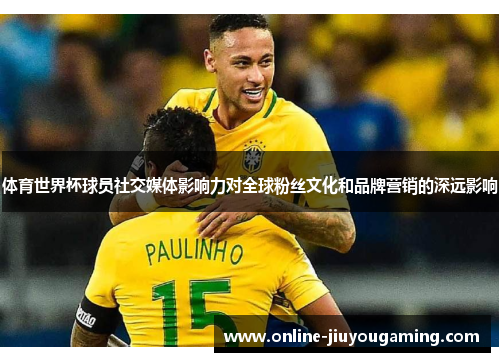 体育世界杯球员社交媒体影响力对全球粉丝文化和品牌营销的深远影响