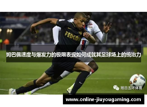 姆巴佩速度与爆发力的极限表现如何成就其足球场上的统治力