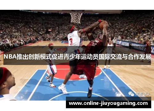 NBA推出创新模式促进青少年运动员国际交流与合作发展