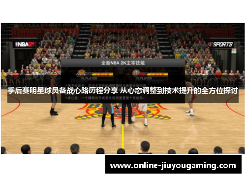 季后赛明星球员备战心路历程分享 从心态调整到技术提升的全方位探讨