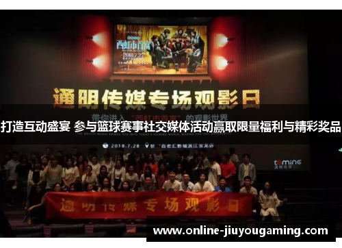 打造互动盛宴 参与篮球赛事社交媒体活动赢取限量福利与精彩奖品