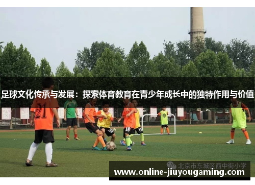 足球文化传承与发展：探索体育教育在青少年成长中的独特作用与价值