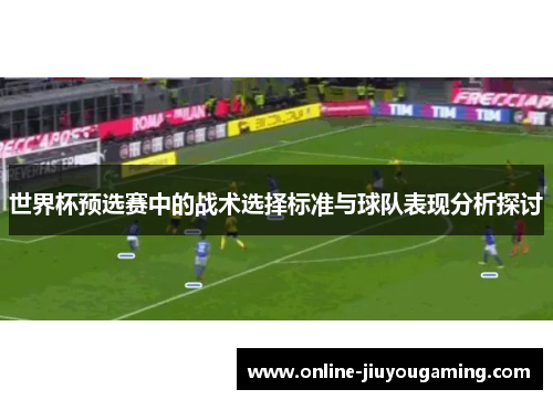 世界杯预选赛中的战术选择标准与球队表现分析探讨