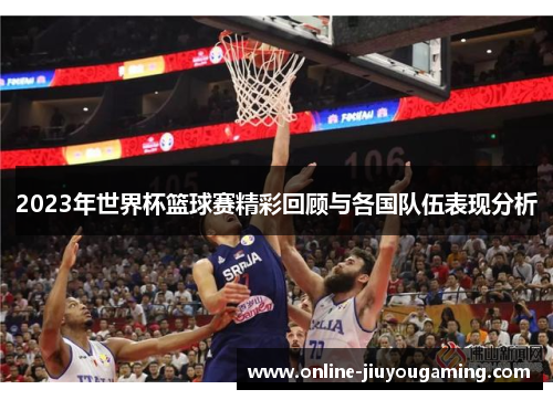 2023年世界杯篮球赛精彩回顾与各国队伍表现分析