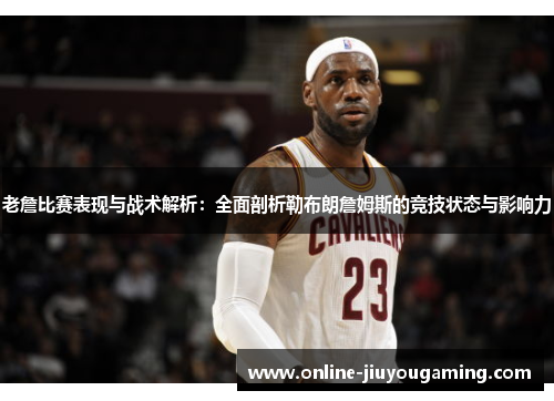 老詹比赛表现与战术解析：全面剖析勒布朗詹姆斯的竞技状态与影响力