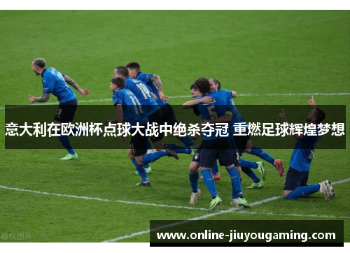 意大利在欧洲杯点球大战中绝杀夺冠 重燃足球辉煌梦想