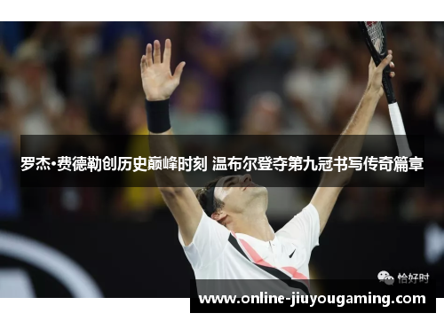 罗杰·费德勒创历史巅峰时刻 温布尔登夺第九冠书写传奇篇章