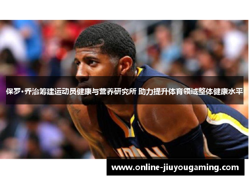 保罗·乔治筹建运动员健康与营养研究所 助力提升体育领域整体健康水平