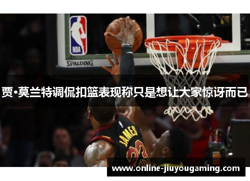贾·莫兰特调侃扣篮表现称只是想让大家惊讶而已