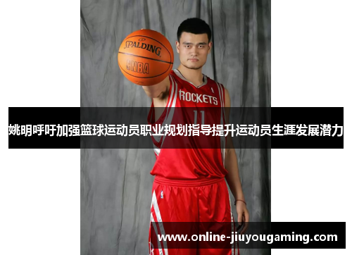 姚明呼吁加强篮球运动员职业规划指导提升运动员生涯发展潜力