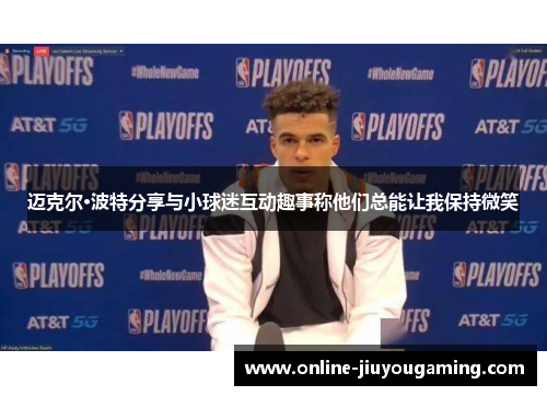 迈克尔·波特分享与小球迷互动趣事称他们总能让我保持微笑