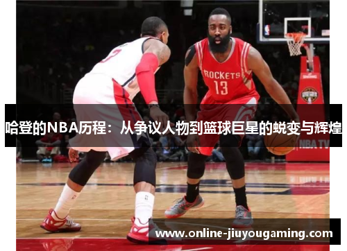 哈登的NBA历程：从争议人物到篮球巨星的蜕变与辉煌