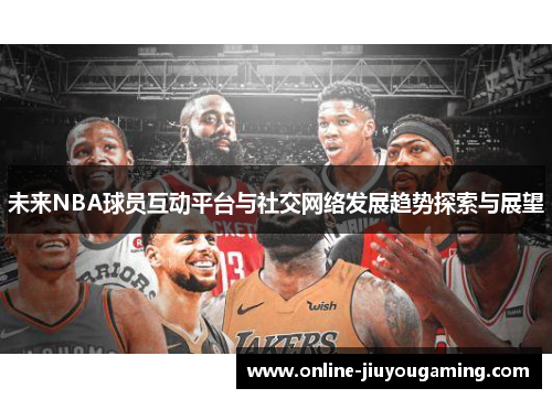 未来NBA球员互动平台与社交网络发展趋势探索与展望