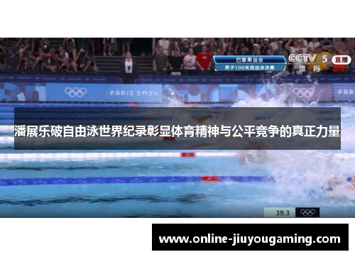 潘展乐破自由泳世界纪录彰显体育精神与公平竞争的真正力量