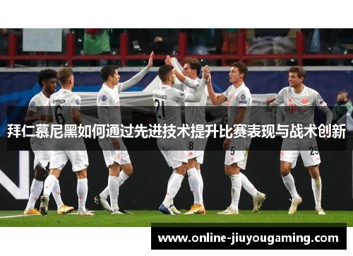 拜仁慕尼黑如何通过先进技术提升比赛表现与战术创新