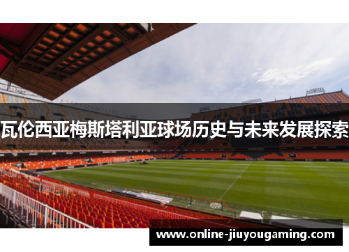 瓦伦西亚梅斯塔利亚球场历史与未来发展探索