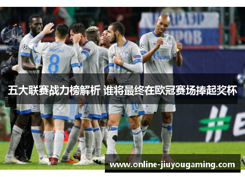 五大联赛战力榜解析 谁将最终在欧冠赛场捧起奖杯
