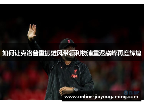 如何让克洛普重振雄风带领利物浦重返巅峰再度辉煌