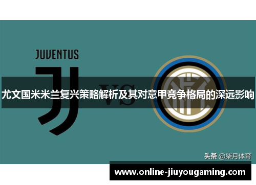 尤文国米米兰复兴策略解析及其对意甲竞争格局的深远影响
