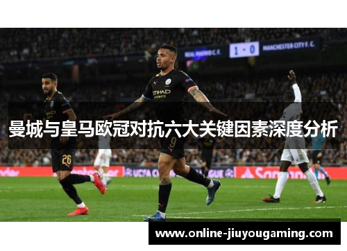 曼城与皇马欧冠对抗六大关键因素深度分析