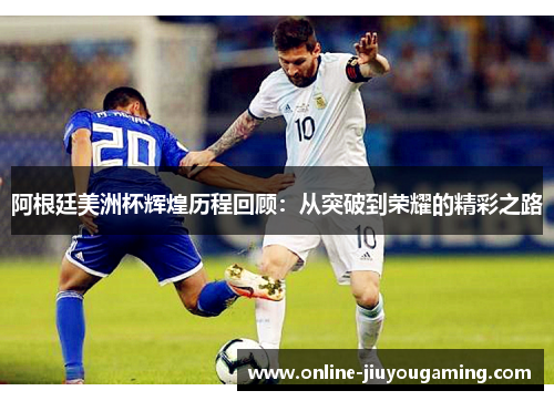 阿根廷美洲杯辉煌历程回顾：从突破到荣耀的精彩之路