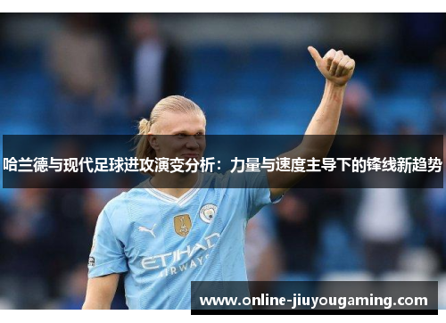 哈兰德与现代足球进攻演变分析：力量与速度主导下的锋线新趋势