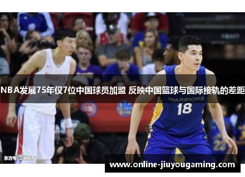 NBA发展75年仅7位中国球员加盟 反映中国篮球与国际接轨的差距