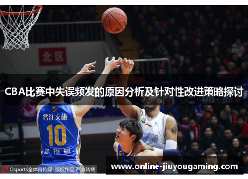 CBA比赛中失误频发的原因分析及针对性改进策略探讨