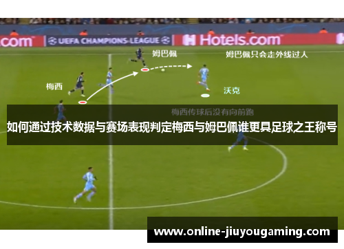 如何通过技术数据与赛场表现判定梅西与姆巴佩谁更具足球之王称号