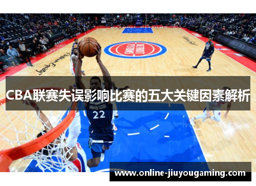CBA联赛失误影响比赛的五大关键因素解析