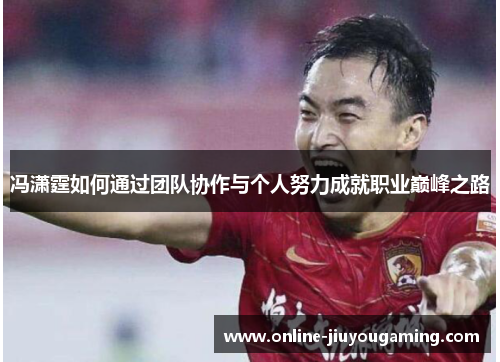 冯潇霆如何通过团队协作与个人努力成就职业巅峰之路