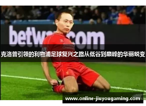 克洛普引领的利物浦足球复兴之路从低谷到巅峰的华丽蜕变